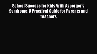 READ FREE E-books School Success for Kids With Asperger's Syndrome: A Practical Guide for Parents