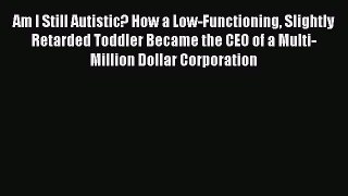 Downlaod Full [PDF] Free Am I Still Autistic? How a Low-Functioning Slightly Retarded Toddler