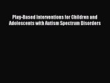 READ book Play-Based Interventions for Children and Adolescents with Autism Spectrum Disorders