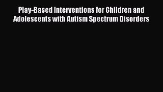 READ book Play-Based Interventions for Children and Adolescents with Autism Spectrum Disorders
