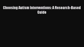 READ book Choosing Autism Interventions: A Research-Based Guide Full Free