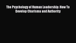 Read The Psychology of Human Leadership: How To Develop Charisma and Authority Ebook Free