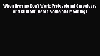 Read When Dreams Don't Work: Professional Caregivers and Burnout (Death Value and Meaning)