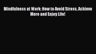 Download Mindfulness at Work: How to Avoid Stress Achieve More and Enjoy Life! PDF Free