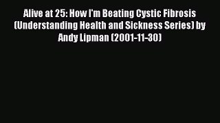 READ book Alive at 25: How I'm Beating Cystic Fibrosis (Understanding Health and Sickness