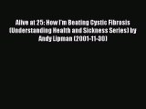 READ book Alive at 25: How I'm Beating Cystic Fibrosis (Understanding Health and Sickness