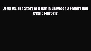 READ book CF vs Us: The Story of a Battle Between a Family and Cystic Fibrosis Free Online