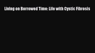 READ FREE E-books Living on Borrowed Time: Life with Cystic Fibrosis Free Online