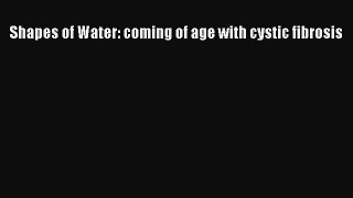 READ FREE E-books Shapes of Water: coming of age with cystic fibrosis Full Free
