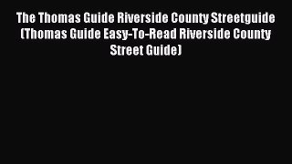 Read The Thomas Guide Riverside County Streetguide (Thomas Guide Easy-To-Read Riverside County