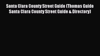 Read Santa Clara County Street Guide (Thomas Guide Santa Clara County Street Guide & Directory)