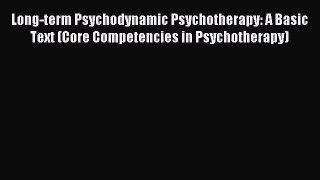 Read Long-term Psychodynamic Psychotherapy: A Basic Text (Core Competencies in Psychotherapy)