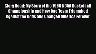 READ book Glory Road: My Story of the 1966 NCAA Basketball Championship and How One Team Triumphed