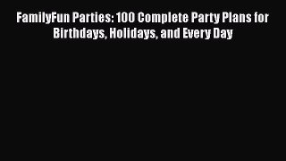 Read Books FamilyFun Parties: 100 Complete Party Plans for Birthdays Holidays and Every Day