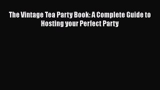 Read Books The Vintage Tea Party Book: A Complete Guide to Hosting your Perfect Party Ebook