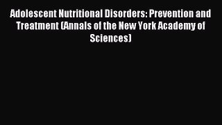 READ FREE E-books Adolescent Nutritional Disorders: Prevention and Treatment (Annals of the