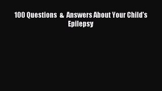 READ FREE E-books 100 Questions  &  Answers About Your Child's Epilepsy Online Free