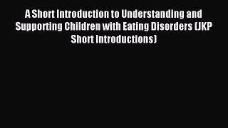 READ book A Short Introduction to Understanding and Supporting Children with Eating Disorders