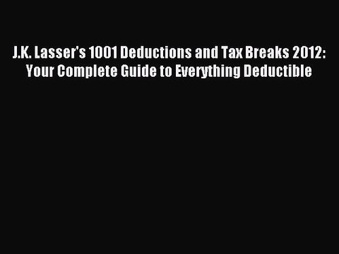 Read J.K. Lasser's 1001 Deductions and Tax Breaks 2012: Your Complete Guide to Everything Deductible