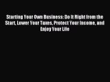 Download Starting Your Own Business: Do It Right from the Start Lower Your Taxes Protect Your