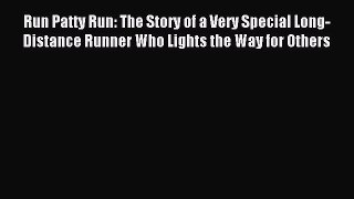 READ FREE E-books Run Patty Run: The Story of a Very Special Long-Distance Runner Who Lights