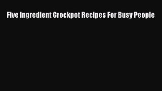 Read Books Five Ingredient Crockpot Recipes For Busy People ebook textbooks