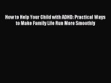 READ book How to Help Your Child with ADHD: Practical Ways to Make Family Life Run More Smoothly