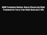 READ FREE E-books ADHD Treatment Options. How to Choose the Right Treatment for You or Your