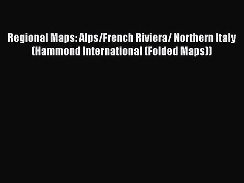 Read Regional Maps: Alps/French Riviera/ Northern Italy (Hammond International (Folded Maps))