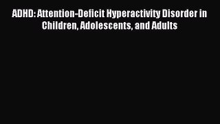 READ book ADHD: Attention-Deficit Hyperactivity Disorder in Children Adolescents and Adults