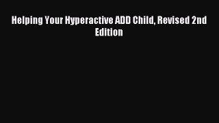 READ FREE E-books Helping Your Hyperactive ADD Child Revised 2nd Edition Full Free