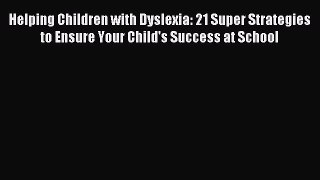 FREE EBOOK ONLINE Helping Children with Dyslexia: 21 Super Strategies to Ensure Your Child's