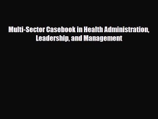 PDF Multi-Sector Casebook in Health Administration Leadership and Management [Download] Full