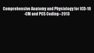 Download Comprehensive Anatomy and Physiology for ICD-10-CM and PCS Coding--2013 [Download]