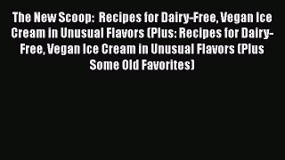 Read Books The New Scoop:  Recipes for Dairy-Free Vegan Ice Cream in Unusual Flavors (Plus: