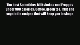 Read Books The best Smoothies Milkshakes and Frappes under 300 calories: Coffee green tea fruit