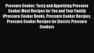 Read Books Pressure Cooker: Tasty and Appetizing Pressure Cooker Meal Recipes for You and Your