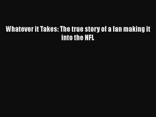 FREE DOWNLOAD Whatever it Takes: The true story of a fan making it into the NFL READ ONLINE