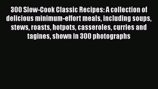Read Books 300 Slow-Cook Classic Recipes: A collection of delicious minimum-effort meals including