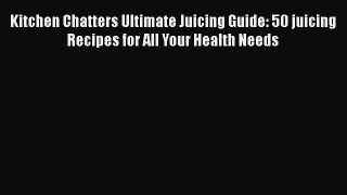 Read Books Kitchen Chatters Ultimate Juicing Guide: 50 juicing Recipes for All Your Health