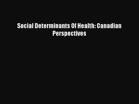 PDF Social Determinants Of Health: Canadian Perspectives [Read] Online