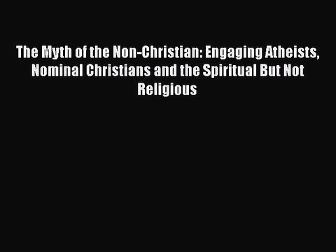 [PDF] The Myth of the Non-Christian: Engaging Atheists Nominal Christians and the Spiritual