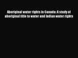 Read Aboriginal water rights in Canada: A study of aboriginal title to water and Indian water