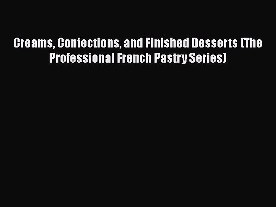 Read Books Creams Confections and Finished Desserts (The Professional French Pastry Series)