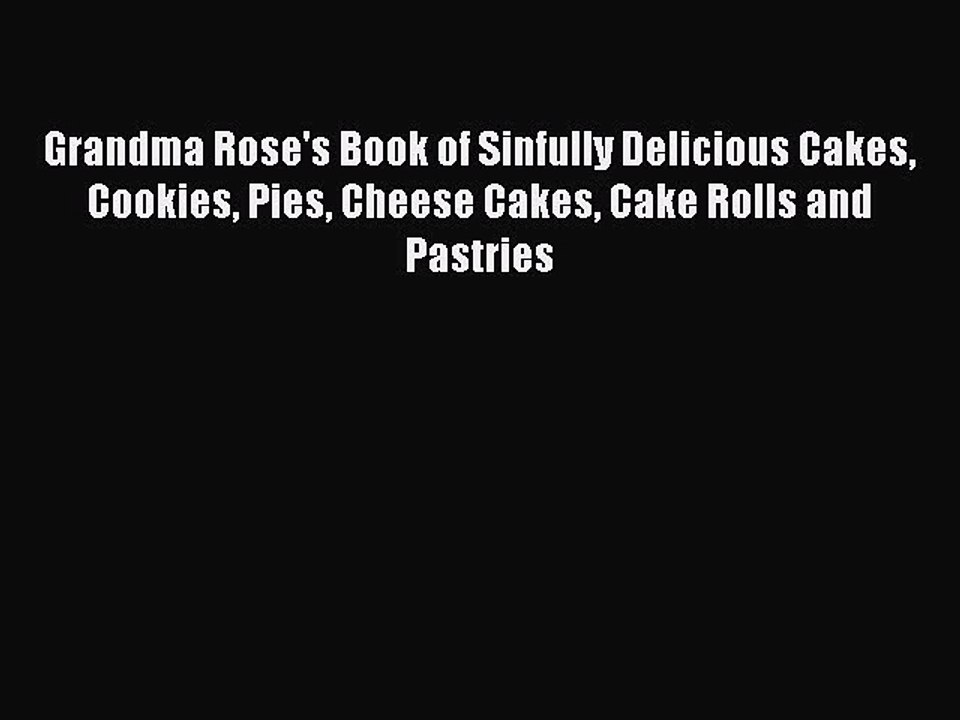 Read Books Grandma Rose's Book of Sinfully Delicious Cakes Cookies Pies Cheese Cakes Cake Rolls