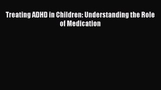 FREE EBOOK ONLINE Treating ADHD in Children: Understanding the Role of Medication Free Online