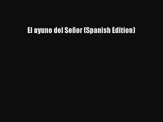 [PDF] El ayuno del Señor (Spanish Edition) [Read] Full Ebook