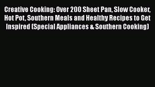 Read Books Creative Cooking: Over 200 Sheet Pan Slow Cooker Hot Pot Southern Meals and Healthy