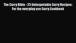 Read Books The Curry Bible - 25 Unforgettable Curry Recipes: For the everyday use Curry Cookbook