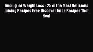Read Books Juicing for Weight Loss - 25 of the Most Delicious Juicing Recipes Ever: Discover